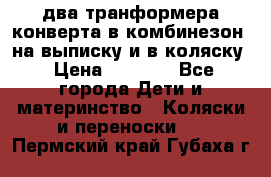 два транформера конверта в комбинезон  на выписку и в коляску › Цена ­ 1 500 - Все города Дети и материнство » Коляски и переноски   . Пермский край,Губаха г.